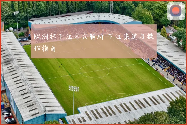 欧洲杯下注方式解析 下注渠道与操作指南