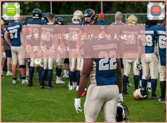 世界杯今日赛程出炉 多场关键对决引发球迷关注_1