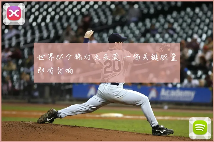 世界杯今晚对决来袭 一场关键较量即将打响