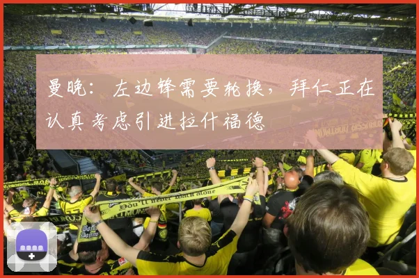 曼晚:左边锋需要轮换,拜仁正在认真考虑引进拉什福德