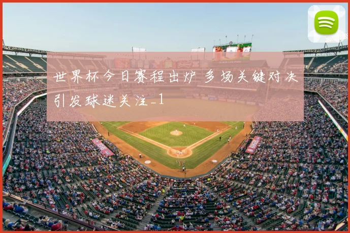 世界杯今日赛程出炉 多场关键对决引发球迷关注_1