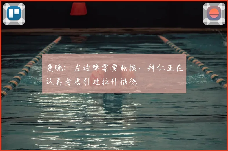 曼晚:左边锋需要轮换,拜仁正在认真考虑引进拉什福德