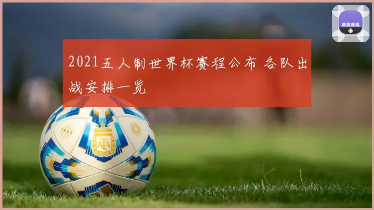2021五人制世界杯赛程公布 各队出战安排一览
