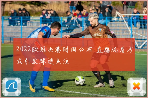 2022欧冠决赛时间公布 直播观看方式引发球迷关注