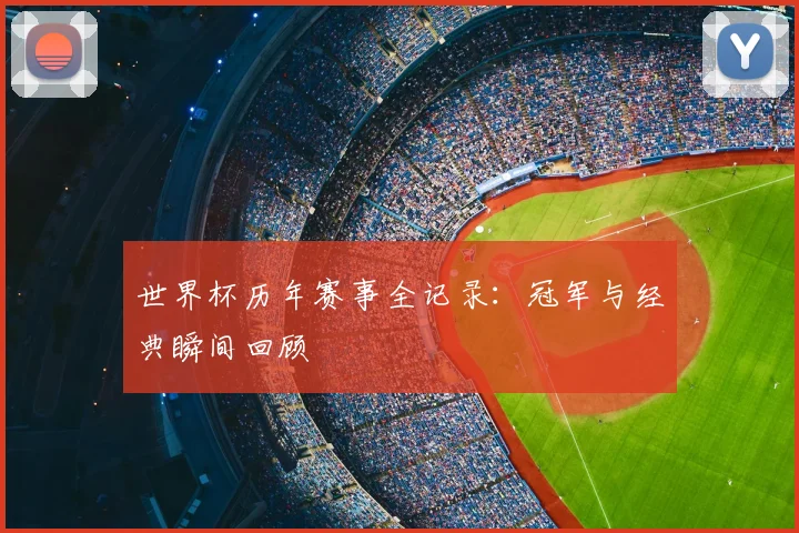 世界杯历年赛事全记录:冠军与经典瞬间回顾