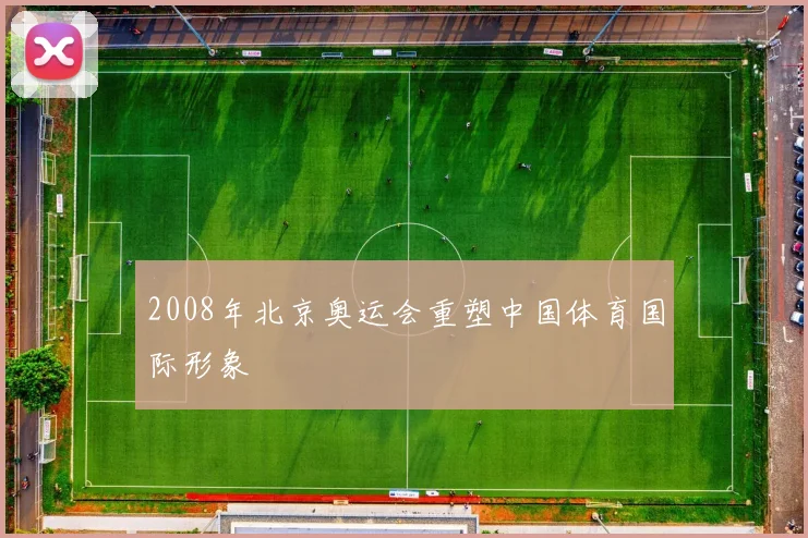 2008年北京奥运会重塑中国体育国际形象