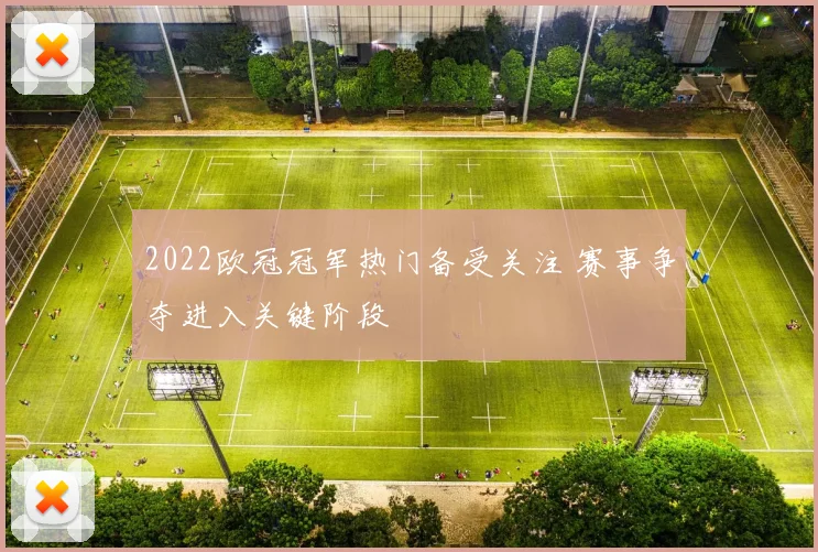 2022欧冠冠军热门备受关注 赛事争夺进入关键阶段