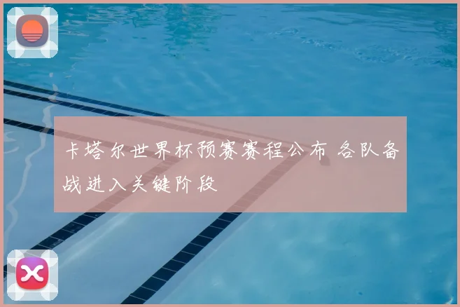 卡塔尔世界杯预赛赛程公布 各队备战进入关键阶段