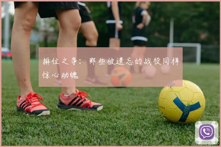 排位之争：那些被遗忘的战役同样惊心动魄