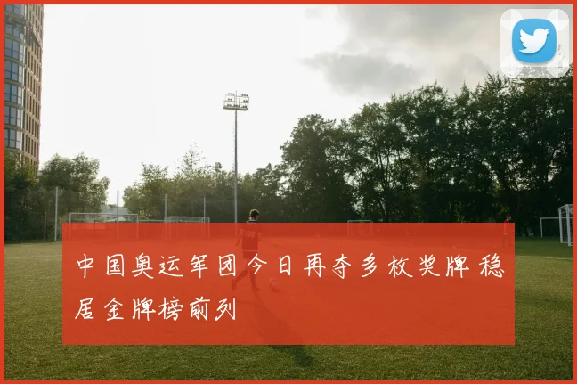 中国奥运军团今日再夺多枚奖牌 稳居金牌榜前列